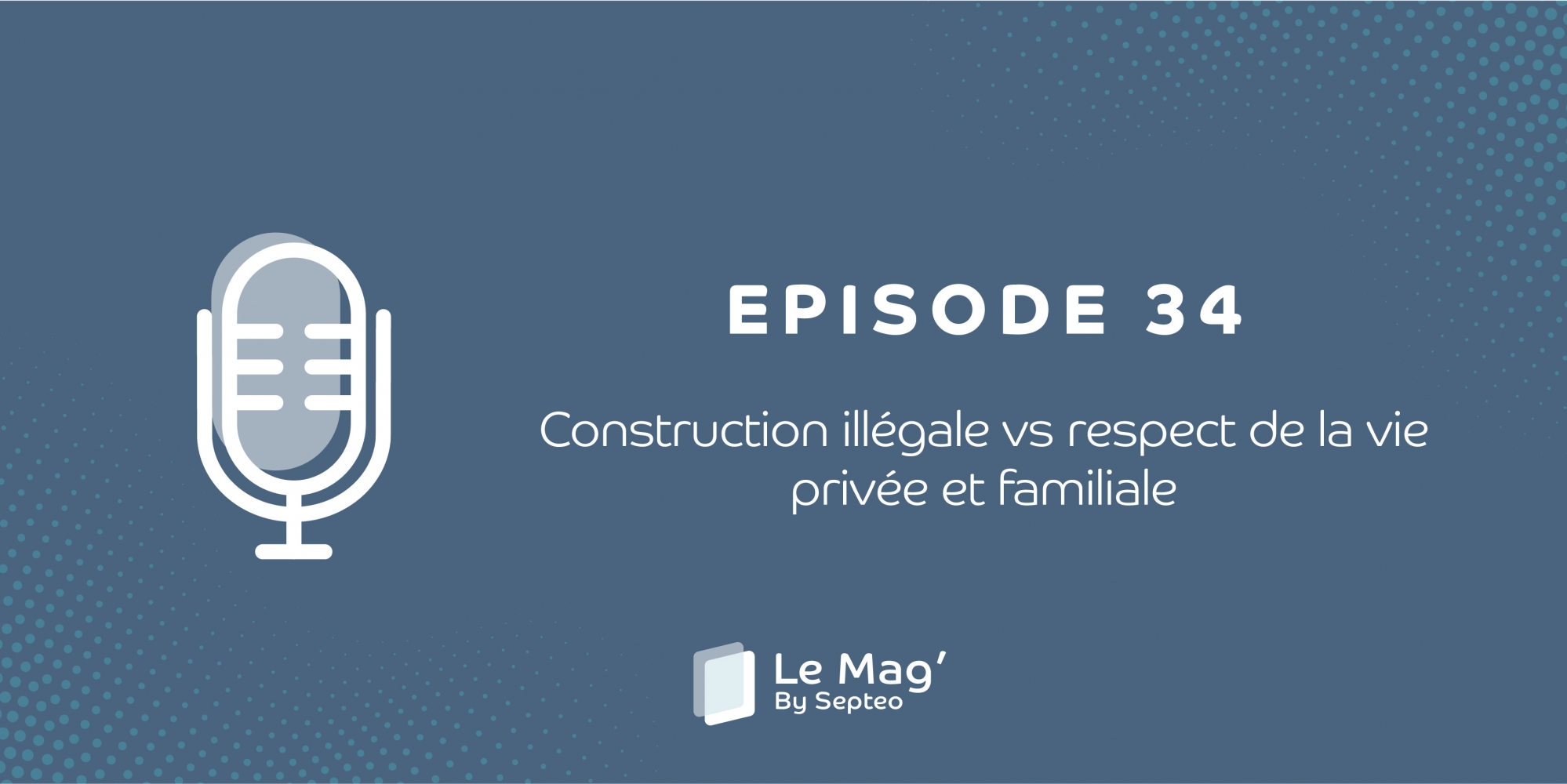 ÉPISODE 34 : Construction illégale vs respect de la vie privée et familiale
